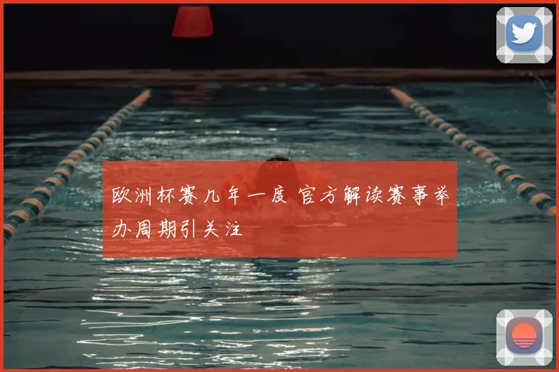 欧洲杯赛几年一度 官方解读赛事举办周期引关注