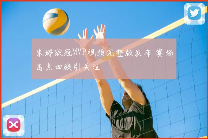 朱婷欧冠MVP视频完整版发布 赛场高光回顾引关注