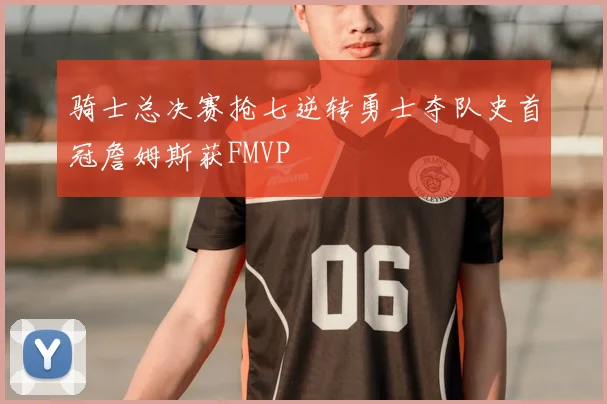 骑士总决赛抢七逆转勇士夺队史首冠詹姆斯获FMVP