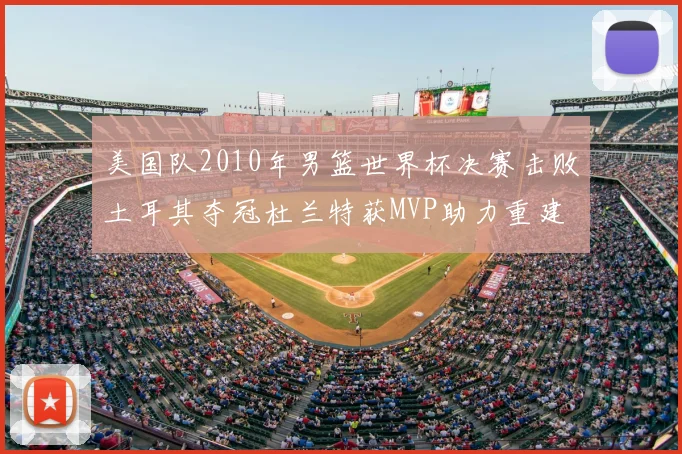 美国队2010年男篮世界杯决赛击败土耳其夺冠杜兰特获MVP助力重建