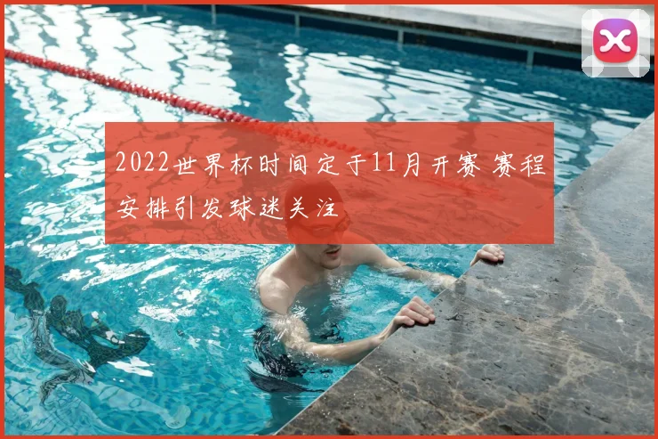 2022世界杯时间定于11月开赛 赛程安排引发球迷关注