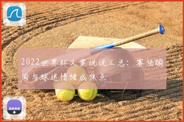 2022世界杯文案说说汇总:赛场瞬间与球迷情绪成焦点