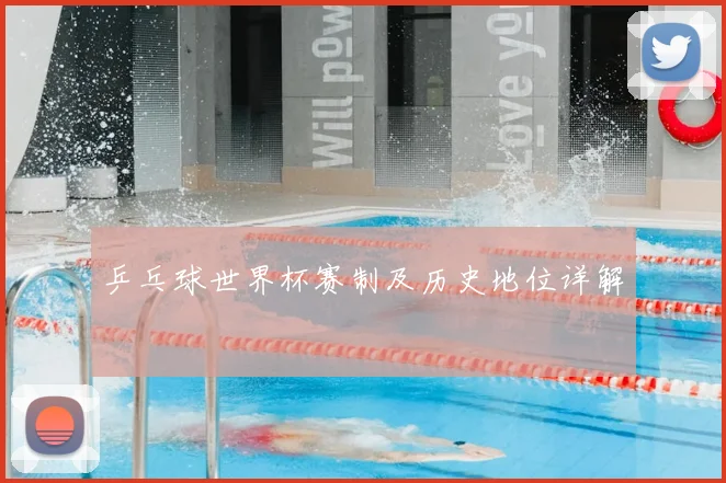 乒乓球世界杯赛制及历史地位详解
