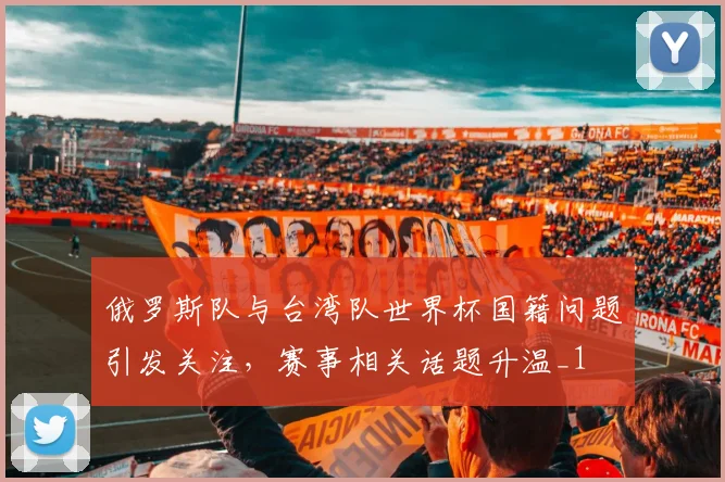 俄罗斯队与台湾队世界杯国籍问题引发关注,赛事相关话题升温_1