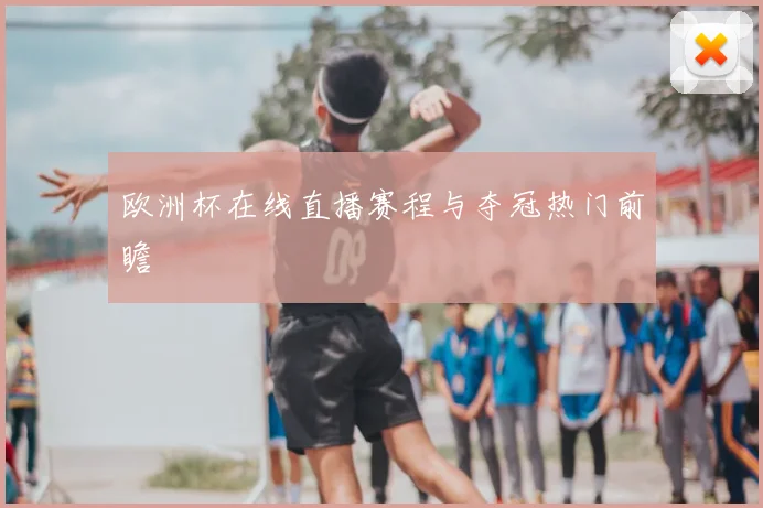 欧洲杯在线直播赛程与夺冠热门前瞻