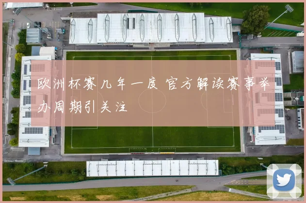 欧洲杯赛几年一度 官方解读赛事举办周期引关注