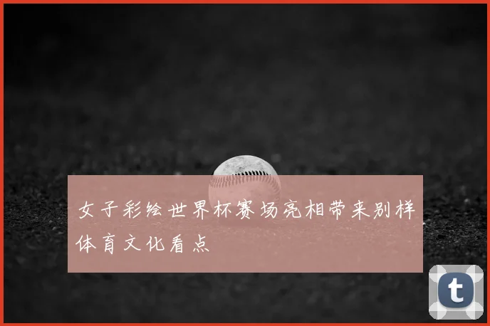 女子彩绘世界杯赛场亮相带来别样体育文化看点