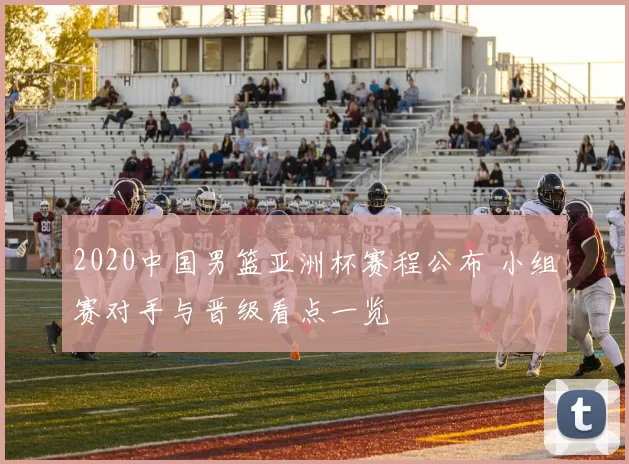 2020中国男篮亚洲杯赛程公布 小组赛对手与晋级看点一览