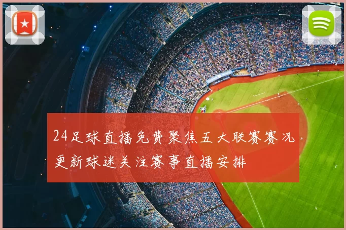 24足球直播免费聚焦五大联赛赛况更新球迷关注赛事直播安排