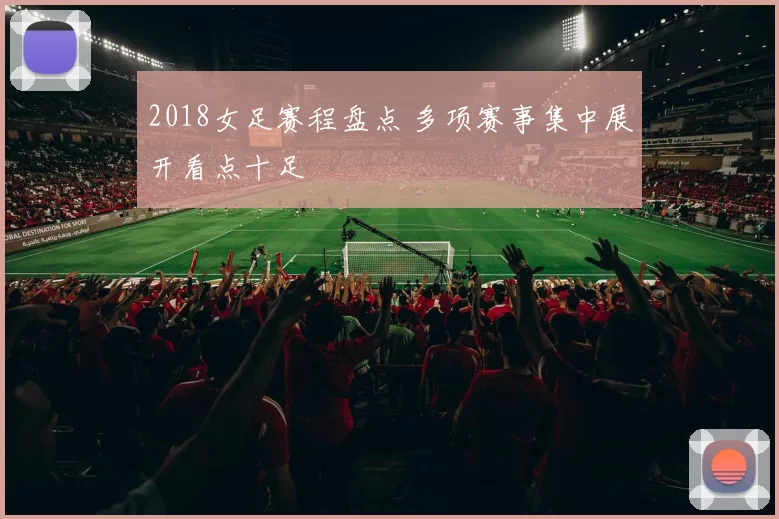2018女足赛程盘点 多项赛事集中展开看点十足