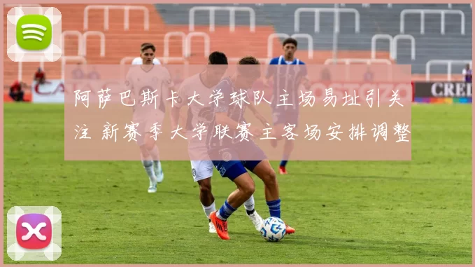 阿萨巴斯卡大学球队主场易址引关注 新赛季大学联赛主客场安排调整