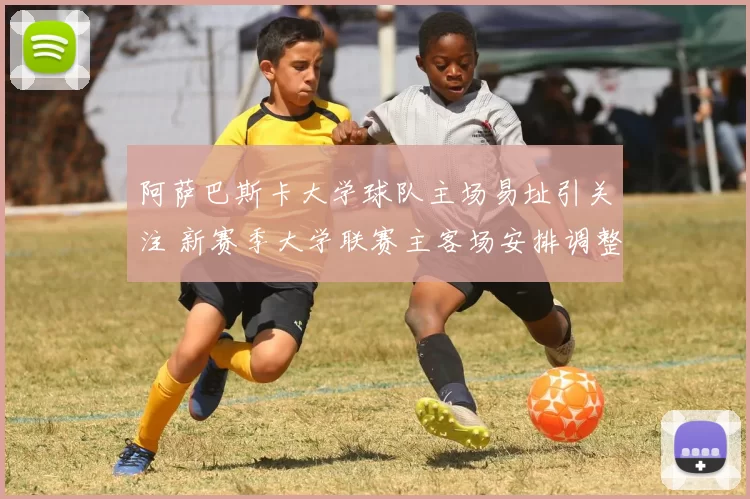 阿萨巴斯卡大学球队主场易址引关注 新赛季大学联赛主客场安排调整
