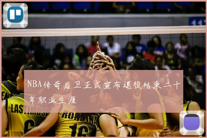 NBA传奇后卫正式宣布退役结束二十年职业生涯