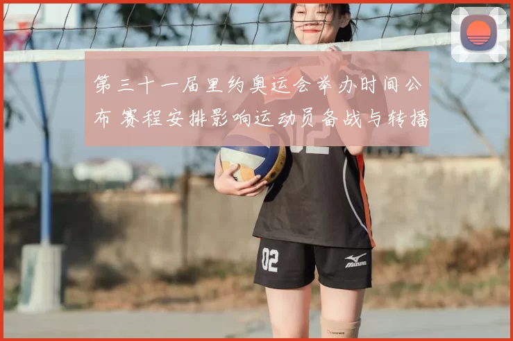 第三十一届里约奥运会举办时间公布 赛程安排影响运动员备战与转播