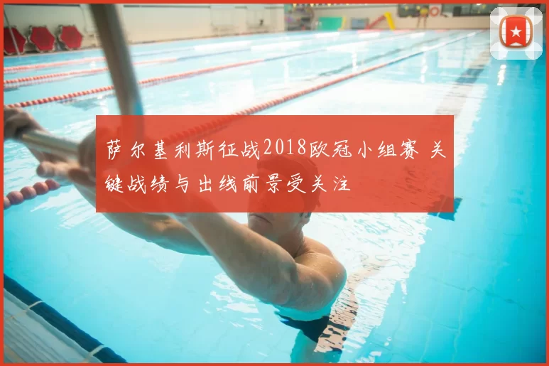 萨尔基利斯征战2018欧冠小组赛 关键战绩与出线前景受关注