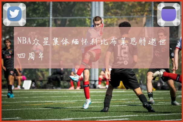 NBA众星集体缅怀科比布莱恩特逝世四周年