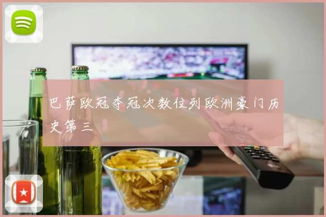 巴萨欧冠夺冠次数位列欧洲豪门历史第三