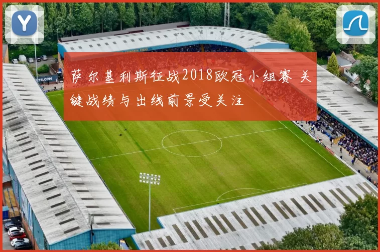 萨尔基利斯征战2018欧冠小组赛 关键战绩与出线前景受关注