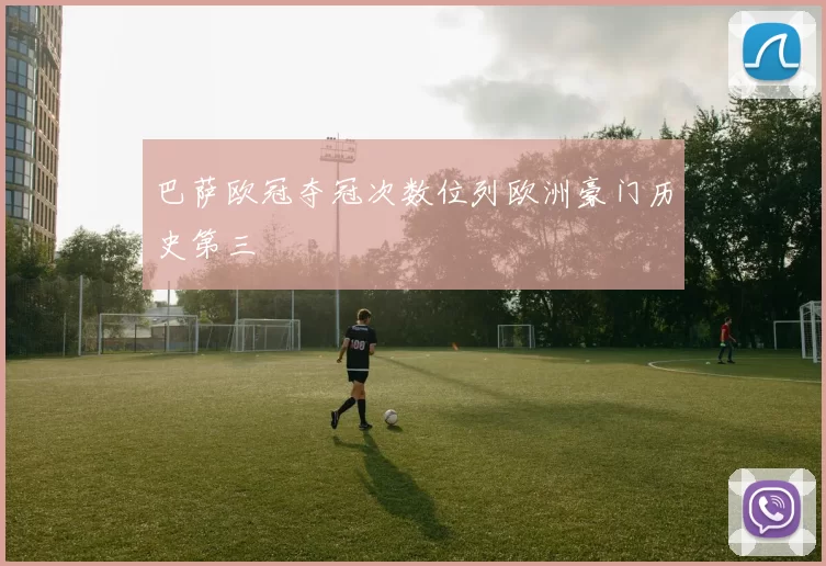 巴萨欧冠夺冠次数位列欧洲豪门历史第三