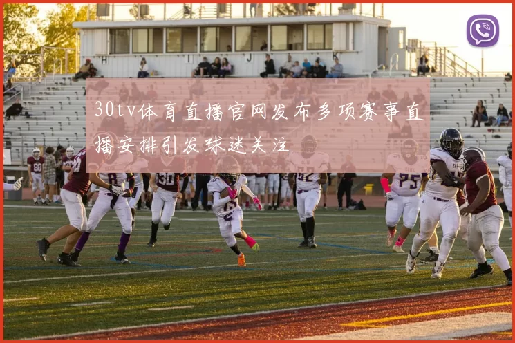 30tv体育直播官网发布多项赛事直播安排引发球迷关注