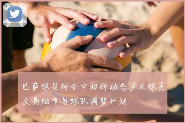 巴萨球星转会中超新动态涉及球员交易细节与球队调整计划